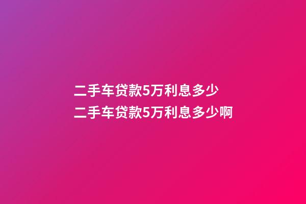 二手车贷款5万利息多少 二手车贷款5万利息多少啊